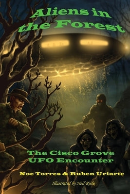 Aliens in the Forest: The Cisco Grove UFO Encounter by Uriarte, Ruben