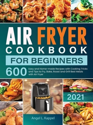 Air Fryer Cookbook For Beginners: 600 Easy and Home-made Recipes with Cooking Tricks and Tips to Fry, Bake, Roast and Grill Best Meals with Air Fryer by L. Kappel, Angel