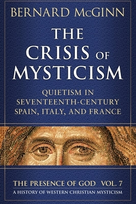 The Crisis of Mysticism Quietism in Seventeenth-Century Spain, Italy, and France by McGinn, Bernard