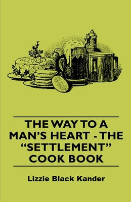 The Way to a Man's Heart - The Settlement Cook Book by Kander, Lizzie Black