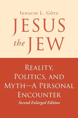 Jesus the Jew: Reality, Politics, and Myth-A Personal Encounter by G&#195;&#182;tz, Ignacio L.