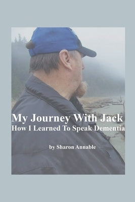My Journey With Jack: How I Learned To Speak Dementia by Annable, Sharon
