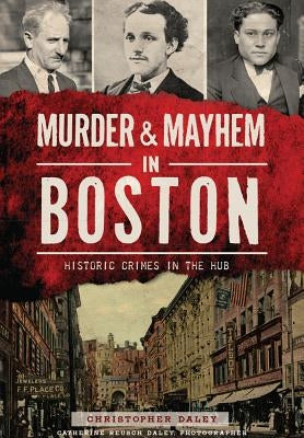 Murder & Mayhem in Boston: Historic Crimes in the Hub by Daley, Christopher