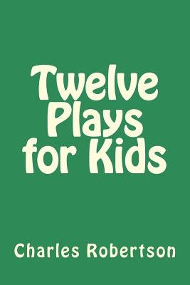 Twelve Plays for Kids by Robertson, Charles G.