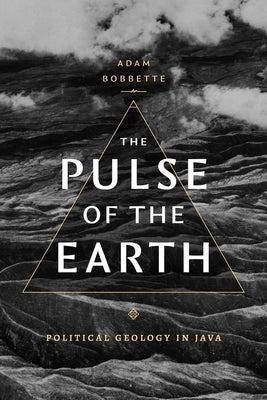 The Pulse of the Earth: Political Geology in Java by Bobbette, Adam