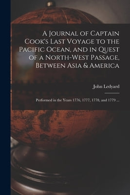 A Journal of Captain Cook's Last Voyage to the Pacific Ocean, and in Quest of a North-west Passage, Between Asia & America [microform]: Performed in t by Ledyard, John 1751-1789