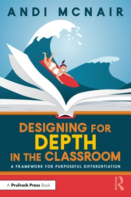 Designing for Depth in the Classroom: A Framework for Purposeful Differentiation by McNair, Andi