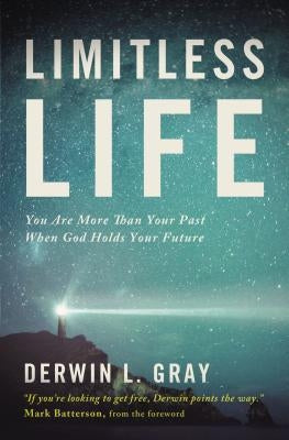 Limitless Life: You Are More Than Your Past When God Holds Your Future by Gray, Derwin L.