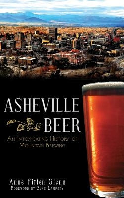 Asheville Beer: An Intoxicating History of Mountain Brewing by Glenn, Anne Fitten