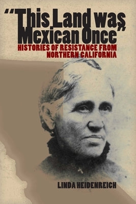 This Land Was Mexican Once: Histories of Resistance from Northern California by Heidenreich, Linda