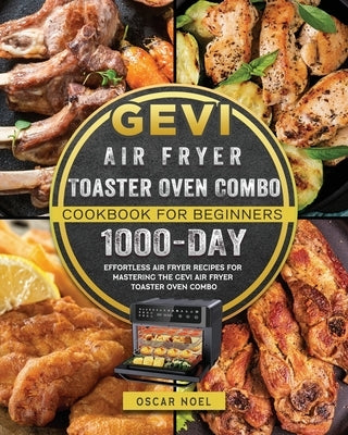 Gevi Air Fryer Toaster Oven Combo Cookbook for Beginners: 1000-Day Effortless Air Fryer Recipes for Mastering the Gevi Air Fryer Toaster Oven Combo by Noel, Oscar