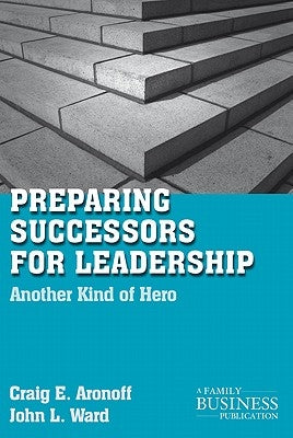 Preparing Successors for Leadership: Another Kind of Hero by Aronoff, C.