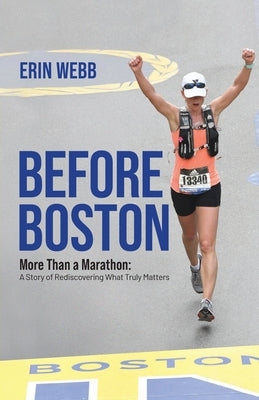 Before Boston: More Than a Marathon: A Story of Rediscovering What Truly Matters by Webb, Erin