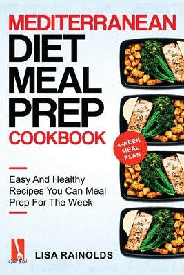 Mediterranean Diet Meal Prep Cookbook: Easy And Healthy Recipes You Can Meal Prep For The Week by Rainolds, Lisa