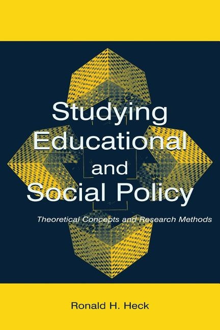 Studying Educational and Social Policy: Theoretical Concepts and Research Methods by Heck, Ronald H.