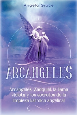 Arcángeles: Zadquiel, la llama violeta y los secretos de la limpieza kármica angelical by Grace, Angela