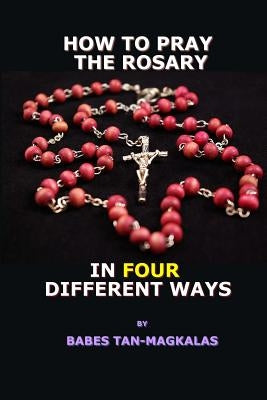 How To Pray The Rosary In Four Different Ways by Tan-Magkalas, Babes