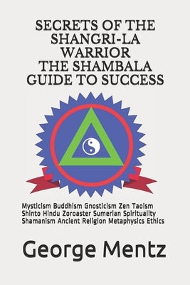 Secrets of The Shangri-La Warrior & The Shambala Guide to Success: Mysticism Buddhism Gnosticism Zen Taoism Shinto Hindu Zoroaster Sumerian Spirituali by Illuminatus, Doctor