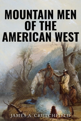 Mountain Men of the American West by Crutchfield, James a.