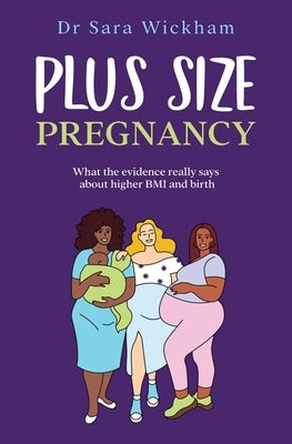 Plus Size Pregnancy: What the evidence really says about higher BMI and birth by Wickham, Sara