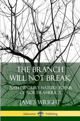 The Branch Will Not Break: 20th Century Nature Poems of North America by Wright, James