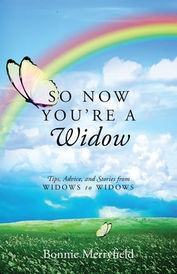 So Now You're a Widow: Tips, Advice, and Stories from Widows to Widows by Merryfield, Bonnie