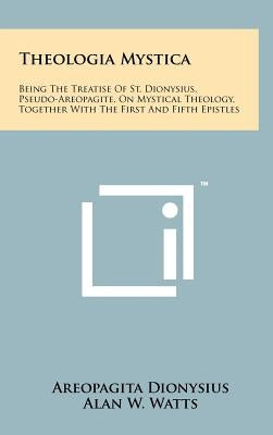 Theologia Mystica: Being The Treatise Of St. Dionysius, Pseudo-Areopagite, On Mystical Theology, Together With The First And Fifth Epistl by Dionysius, Areopagita