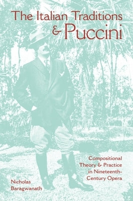 The Italian Traditions & Puccini: Compositional Theory and Practice in Nineteenth-Century Opera by Baragwanath, Nicholas