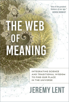 The Web of Meaning: Integrating Science and Traditional Wisdom to Find Our Place in the Universe by Lent, Jeremy