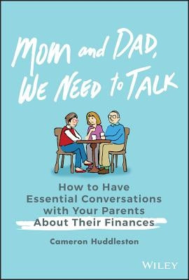 Mom and Dad, We Need to Talk: How to Have Essential Conversations with Your Parents about Their Finances by Huddleston, Cameron