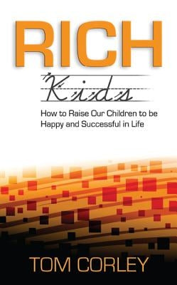Rich Kids: How to Raise Our Children to Be Happy and Successful in Life by Corley, Tom