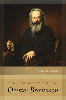 The Catholic Writings of Orestes Brownson by Federici, Michael P.