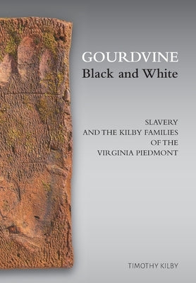 Gourdvine Black and White: Slavery and the Kilby Families of the Virginia Piedmont by Kilby, Timothy