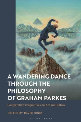 A Wandering Dance through the Philosophy of Graham Parkes: Comparative Perspectives on Art and Nature by Jones, David