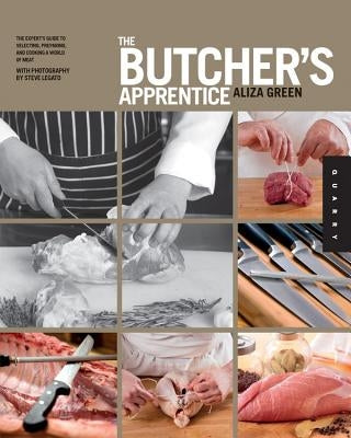 The Butcher's Apprentice: The Expert's Guide to Selecting, Preparing, and Cooking a World of Meat by Green, Aliza