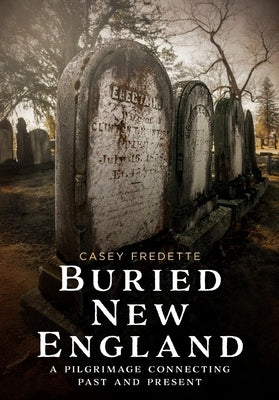 Buried New England: A Pilgrimage Connecting Past and Present by Fredette, Casey