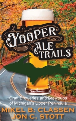 Yooper Ale Trails: Craft Breweries and Brewpubs of Michigan's Upper Peninsula by Stott, Jon C.