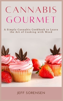 Cannabis Gourmet: A Simply Cannabis Cookbook to Learn the Art of Cooking with Weed. by Sorensen, Jeff
