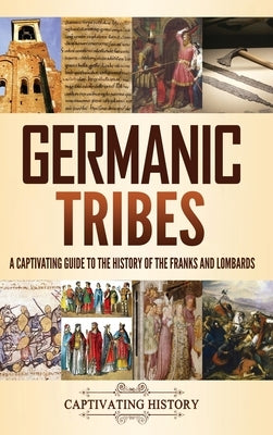 Germanic Tribes: A Captivating Guide to the History of the Franks and Lombards by History, Captivating