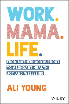 Work. Mama. Life.: From Motherhood Burnout to Abundant Health, Joy and Wellbeing by Young, Ali