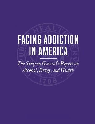 Facing Addiction in America: The Surgeon General's Report on Alcohol, Drugs, and Health by Human Services, U. S. Department of Heal