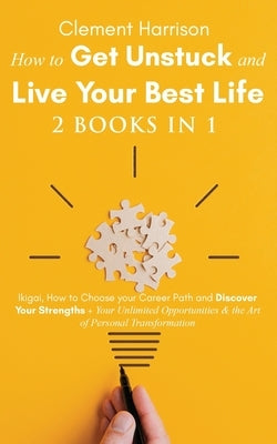 How to Get Unstuck and Live Your Best Life 2 books in 1: Ikigai, How to Choose your Career Path and Discover Your Strengths + Your Unlimited Opportuni by Harrison, Clement