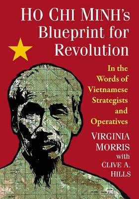 Ho Chi Minh's Blueprint for Revolution: In the Words of Vietnamese Strategists and Operatives by Morris, Virginia