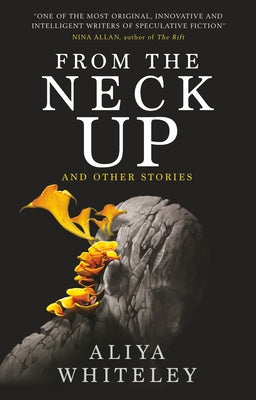 From the Neck Up and Other Stories by Whiteley, Aliya