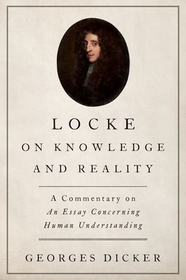 Locke on Knowledge and Reality: A Commentary on an Essay Concerning Human Understanding by Dicker, Georges