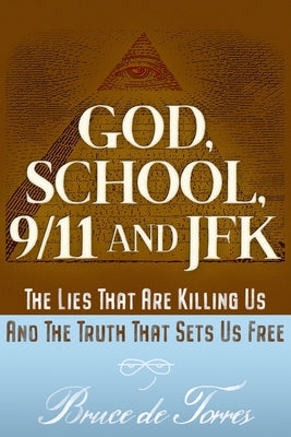 God, School, 9/11 and JFK: The Lies That Are Killing Us and the Truth That Sets Us Free by de Torres, Bruce