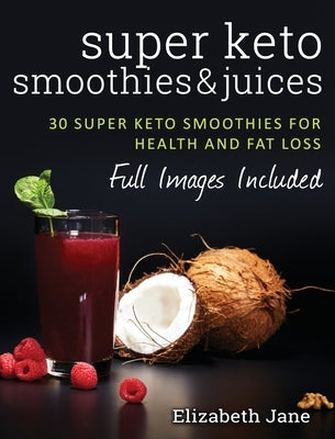 Super Keto Smoothies & Juices: Quick and easy fat burning smoothies and juices by Jane, Elizabeth