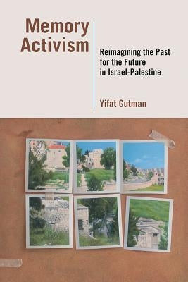 Memory Activism: Reimagining the Past for the Future in Israel-Palestine by Gutman, Yifat