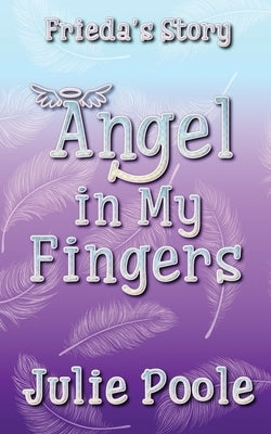 Angel in My Fingers: Frieda's Story by Poole, Julie