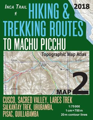 Inca Trail Map 2 Hiking & Trekking Routes to Machu Picchu Topographic Map Atlas Cusco, Sacred VAlley, Lares Trek, Salkantay Trek, Urubamba, Pisac, Qui by Mazitto, Sergio